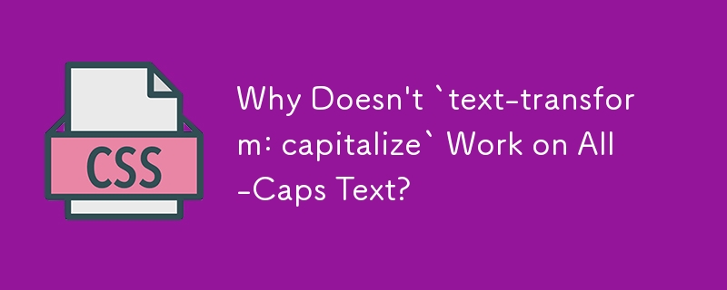 Why Doesn\'t `text-transform: capitalize` Work on All-Caps Text?