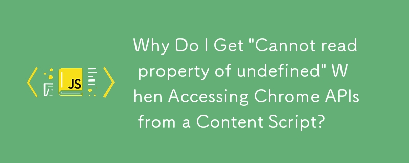 Why Do I Get 'Cannot read property of undefined' When Accessing Chrome APIs from a Content Script?