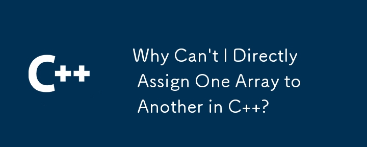 Why Can't I Directly Assign One Array to Another in C  ?