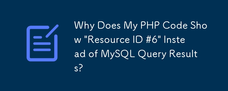 Why Does My PHP Code Show 'Resource ID #6' Instead of MySQL Query Results?