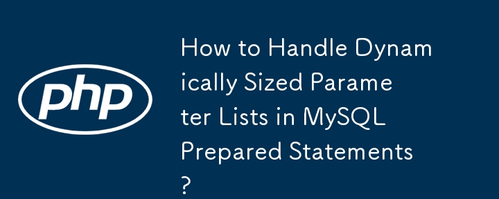 How to Handle Dynamically Sized Parameter Lists in MySQL Prepared Statements?