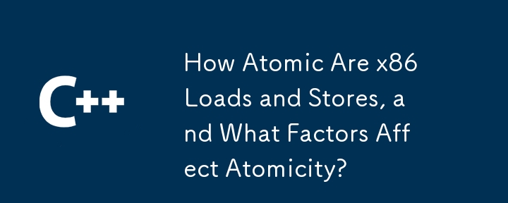 How Atomic Are x86 Loads and Stores, and What Factors Affect Atomicity?