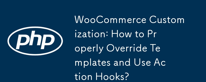 WooCommerce Customization: How to Properly Override Templates and Use Action Hooks?