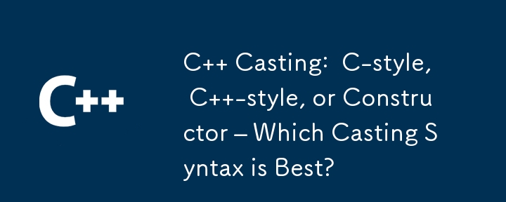 C   Casting:  C-style, C  -style, or Constructor – Which Casting Syntax is Best?