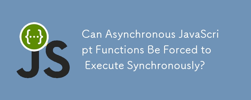 Can Asynchronous JavaScript Functions Be Forced to Execute Synchronously?