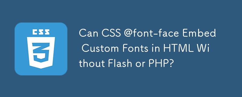 Can CSS @font-face Embed Custom Fonts in HTML Without Flash or PHP?