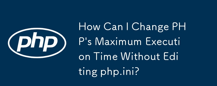 php.ini を編集せずに PHP の最大実行時間を変更するにはどうすればよいですか?