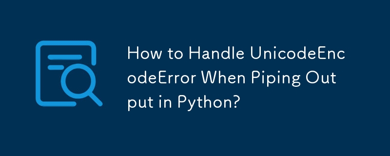 Python で出力をパイプするときに UnicodeEncodeError を処理する方法は?