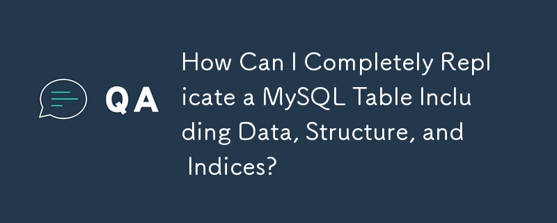 How Can I Completely Replicate a MySQL Table Including Data, Structure, and Indices?