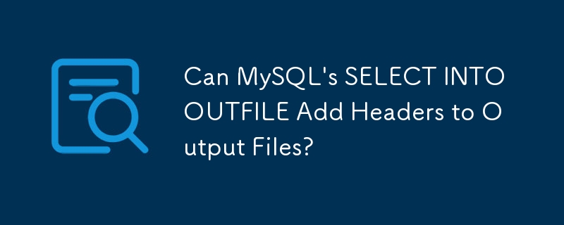 Can MySQL's SELECT INTO OUTFILE Add Headers to Output Files?