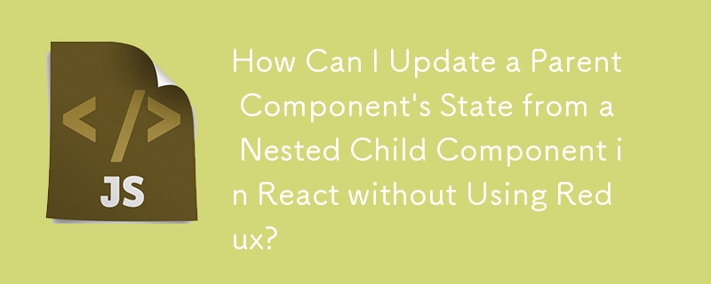 How Can I Update a Parent Component's State from a Nested Child Component in React without Using Redux?