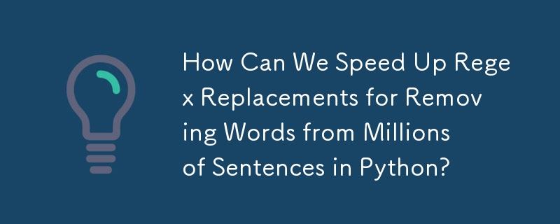 How Can We Speed Up Regex Replacements for Removing Words from Millions of Sentences in Python?