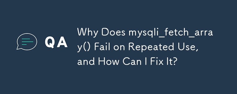 Why Does mysqli_fetch_array() Fail on Repeated Use, and How Can I Fix It?