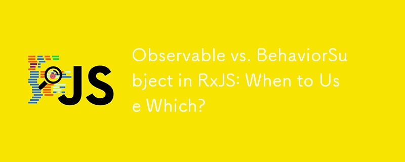 RxJS 中的 Observable 與 BehaviourSubject：何時使用哪一個？