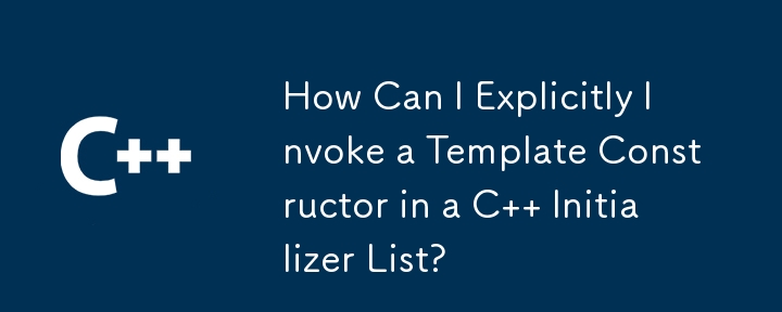 如何明確呼叫 C 初始化列表中的模板建構函數？