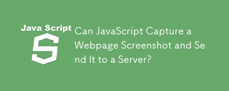 Can JavaScript Capture a Webpage Screenshot and Send It to a Server?