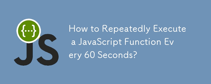 How to Repeatedly Execute a JavaScript Function Every 60 Seconds?