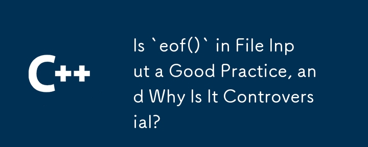 Is `eof()` in File Input a Good Practice, and Why Is It Controversial?