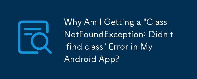 Android アプリで「ClassNotFoundException: Didn\'t find class\」エラーが発生するのはなぜですか?