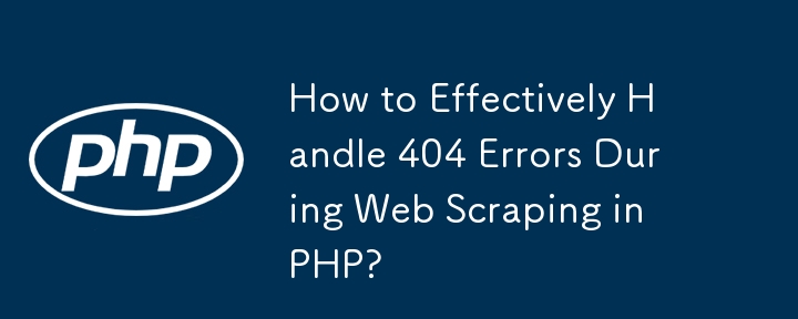 PHP で Web スクレイピング中に 404 エラーを効果的に処理するにはどうすればよいですか?