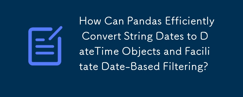 Pandas はどのようにして文字列日付を DateTime オブジェクトに効率的に変換し、日付ベースのフィルタリングを容易にできるのでしょうか?