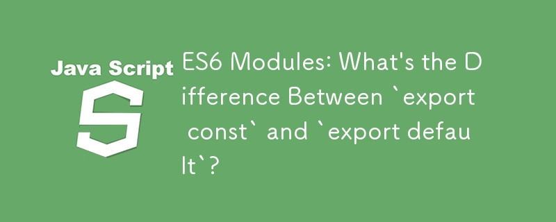 ES6 모듈: `export const`와 `export default`의 차이점은 무엇입니까?