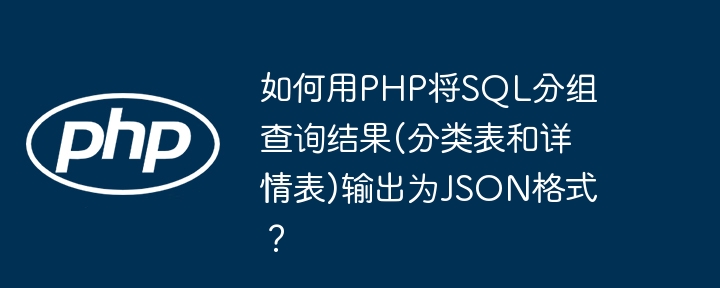 如何用php将sql分组查询结果(分类表和详情表)输出为json格式?