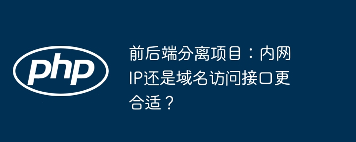 前后端分离项目:内网ip还是域名访问接口更合适?