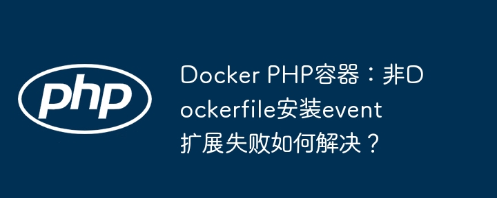 docker php容器:非dockerfile安装event扩展失败如何解决?