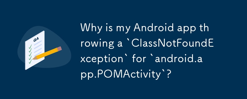 Why is my Android app throwing a `ClassNotFoundException` for `android.app.POMActivity`?