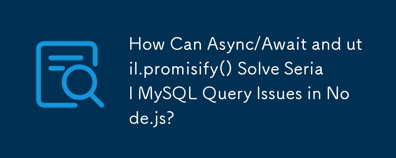 How Can Async/Await and util.promisify() Solve Serial MySQL Query Issues in Node.js?