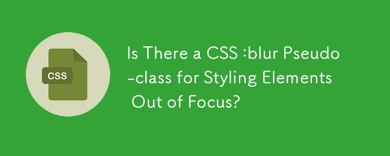 フォーカスの外に要素をスタイリングするための CSS :blur 疑似クラスはありますか?