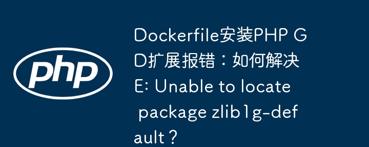 dockerfile安装php gd扩展报错：如何解决e: unable to locate package zlib1g-default？