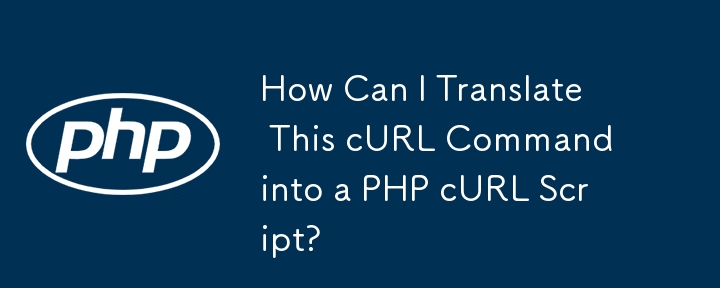 How Can I Translate This cURL Command into a PHP cURL Script?