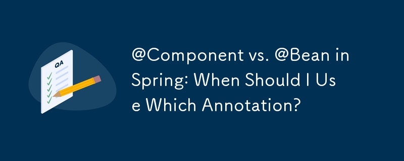 @Component vs. @Bean in Spring: When Should I Use Which Annotation?