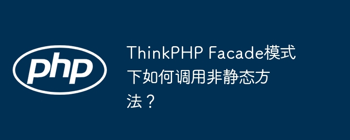 ThinkPHP Facade模式下如何调用非静态方法?