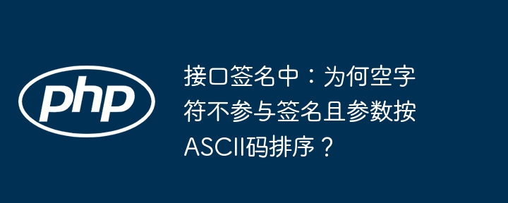 接口签名中：为何空字符不参与签名且参数按ASCII码排序？ - 小浪资源网