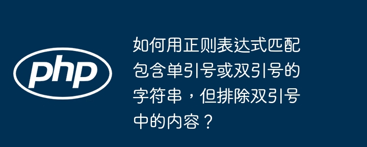 如何用正则表达式匹配包含单引号或双引号的字符串，但排除双引号中的内容？