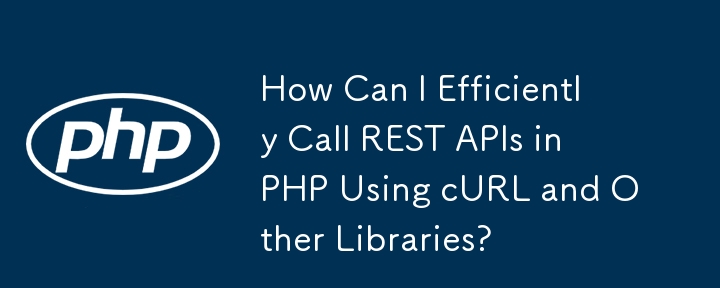 Comment puis-je appeler efficacement des API REST en PHP à l'aide de cURL et d'autres bibliothèques ?