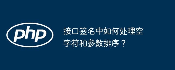 接口签名中如何处理空字符和参数排序？ - 小浪资源网