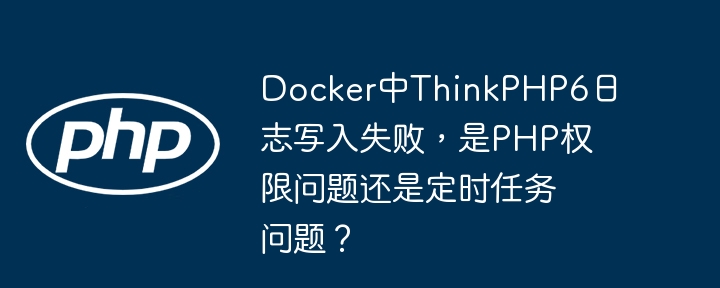 Docker中ThinkPHP6日志写入失败，是PHP权限问题还是定时任务问题？ - 小浪资源网