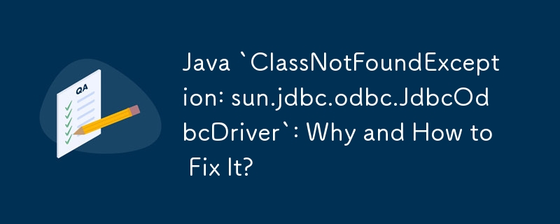 Java `ClassNotFoundException: sun.jdbc.odbc.JdbcOdbcDriver`: Why and How to Fix It?