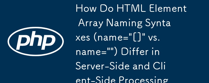 How Do HTML Element Array Naming Syntaxes (name='[]' vs. name='') Differ in Server-Side and Client-Side Processing?