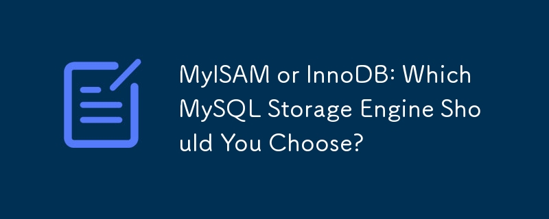 MyISAM または InnoDB: MySQL ストレージ エンジンはどちらを選択すべきですか?