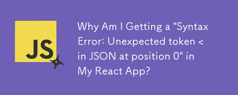 Why Am I Getting a 'SyntaxError: Unexpected token < in JSON at position 0' in My React App?