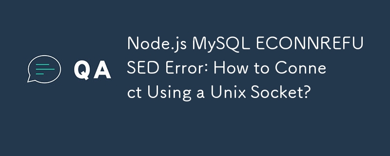 Node.js MySQL ECONNREFUSED Error: How to Connect Using a Unix Socket?