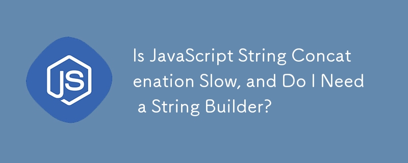 Is JavaScript String Concatenation Slow, and Do I Need a String Builder?