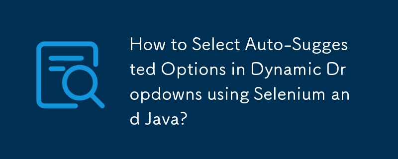 How to Select Auto-Suggested Options in Dynamic Dropdowns using Selenium and Java?