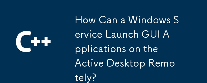 How Can a Windows Service Launch GUI Applications on the Active Desktop Remotely?