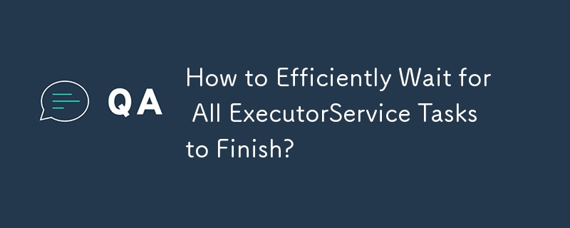 How to Efficiently Wait for All ExecutorService Tasks to Finish?